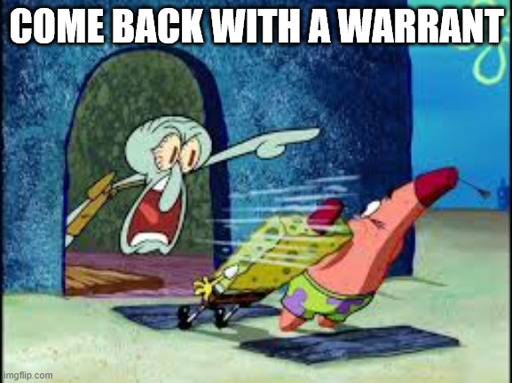 Squidward yells at Spongebob and Patrick to come back with a warrant