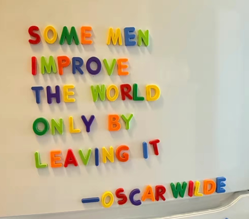 SOME MEN IMPROVE THE WORLD
ONLY BY LEAVING IT
-OSCAR WILDE