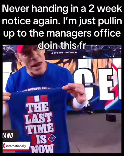 “Never handing in a 2 week notice again. I'm just pullin up to the managers office doin this fr“ text over a picture of John Cena holding up a “The last time is now” towel.