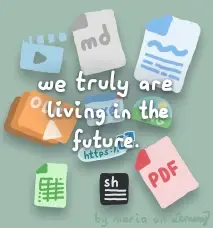 digital drawing of multiple file formats as icons. there are videos, markdown files, text documents, slideshows, tables, shell scripts, PDF files, internet links, images and executable files. they are overtop a dulll colored background. text overtop says "we are truly living in the future." bottom right says "by maria on lemmy"